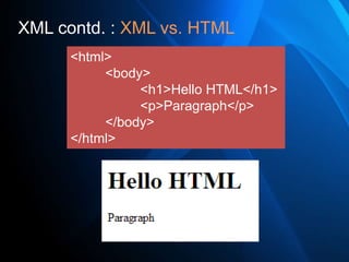 XML contd. : XML vs. HTML
      <html>
           <body>
                <h1>Hello HTML</h1>
                <p>Paragraph</p>
           </body>
      </html>
 
