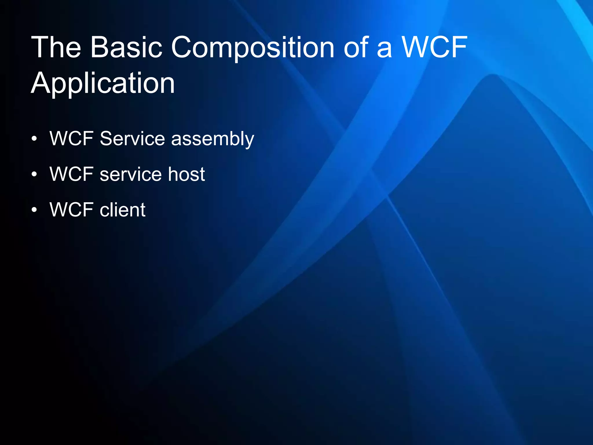 The Basic Composition of a WCF
Application
• WCF Service assembly
• WCF service host
• WCF client
 