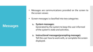 Messages
• Messages are communications provided on the screen to
the screen viewer.
• Screen messages is classified into t...