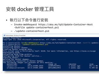 21
安裝 docker 管理工具
• 執行以下命令進行安裝
– Invoke-WebRequest https://aka.ms/tp5/Update-Container-Host
-OutFile update-containerhost.ps1
– .update-containerhost.ps1
 