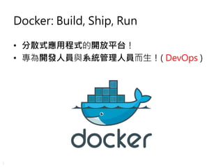 3
Docker: Build, Ship, Run
• 分散式應用程式的開放平台！
• 專為開發人員與系統管理人員而生！( DevOps )
 