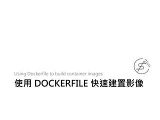 使用 DOCKERFILE 快速建置影像
Using Dockerfile to build container images
 