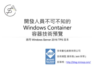 開發人員不可不知的
Windows Container
容器技術預覽
適用 Windows Server 2016 TP5 版本
多奇數位創意有限公司
技術總監 黃保翕 ( Will 保哥 )
部落格：http://blog.miniasp.com/
 