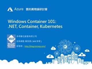 Windows Container 101:
.NET, Container, Kubernetes
多奇數位創意有限公司
技術總監 黃保翕 ( Will 保哥 )
部落格：http://blog.miniasp.com/
 