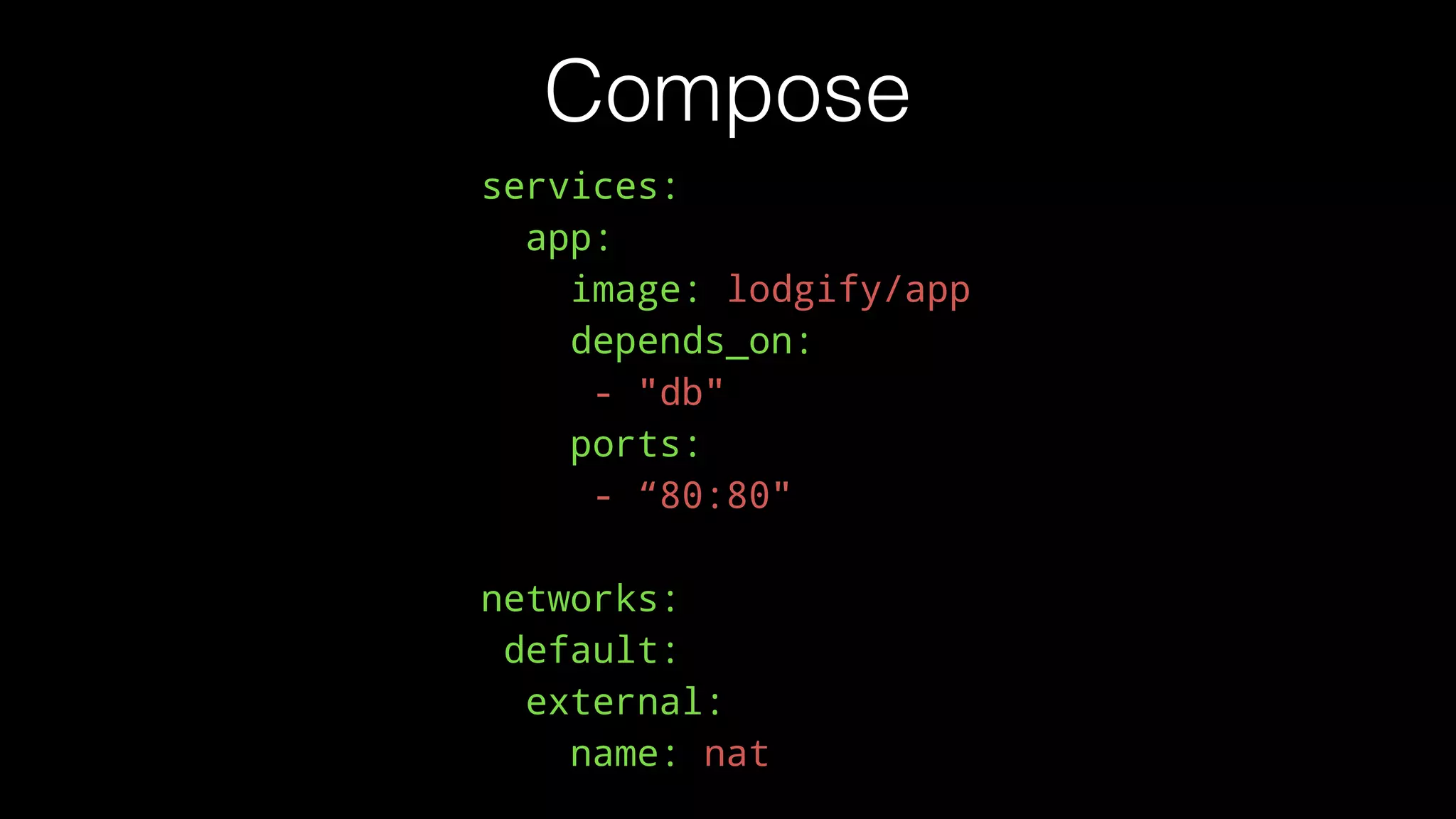 Compose
services:
app:
image: lodgify/app
depends_on:
- "db"
ports:
- “80:80"
networks:
default:
external:
name: nat
 