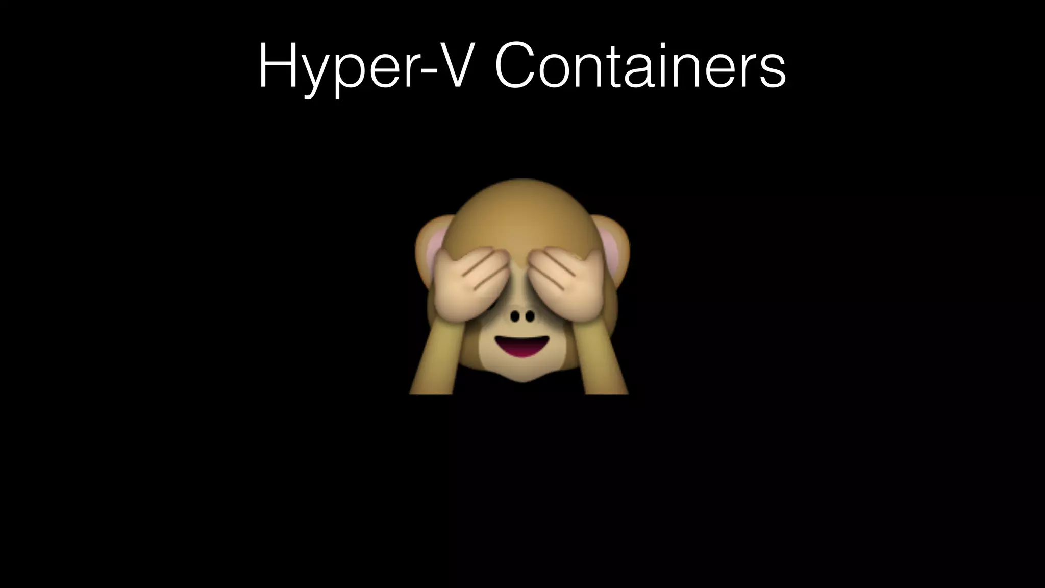 Hyper-V Containers
🙈
 