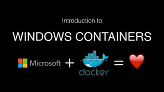 WINDOWS CONTAINERS
Introduction to
❤+ =
 