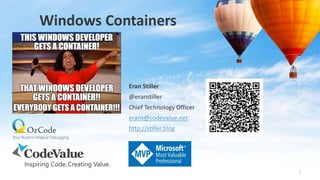 Windows Containers
1
Eran Stiller
@eranstiller
Chief Technology Officer
erans@codevalue.net
http://stiller.blog
 