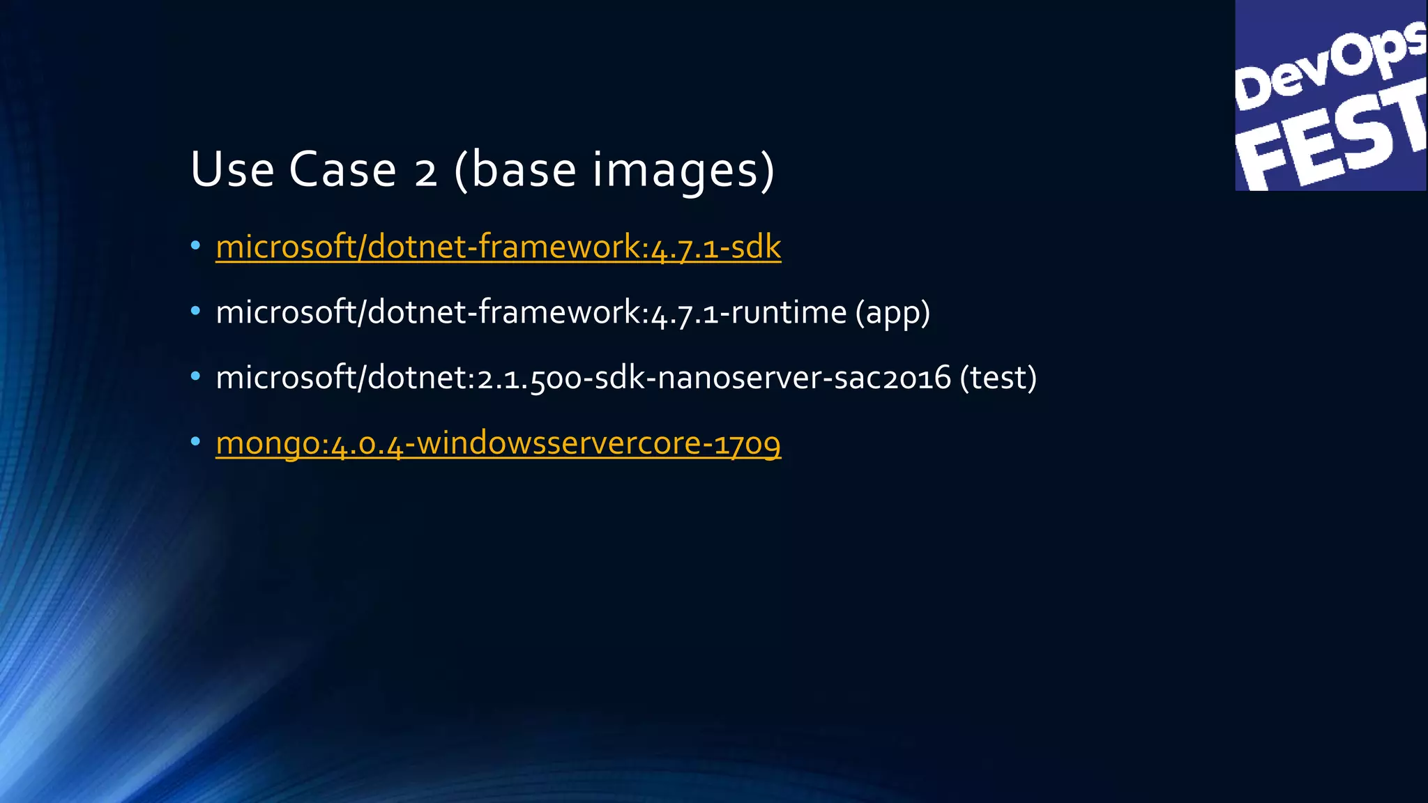 Use Case 2 (base images)
• microsoft/dotnet-framework:4.7.1-sdk
• microsoft/dotnet-framework:4.7.1-runtime (app)
• microsoft/dotnet:2.1.500-sdk-nanoserver-sac2016 (test)
• mongo:4.0.4-windowsservercore-1709
 