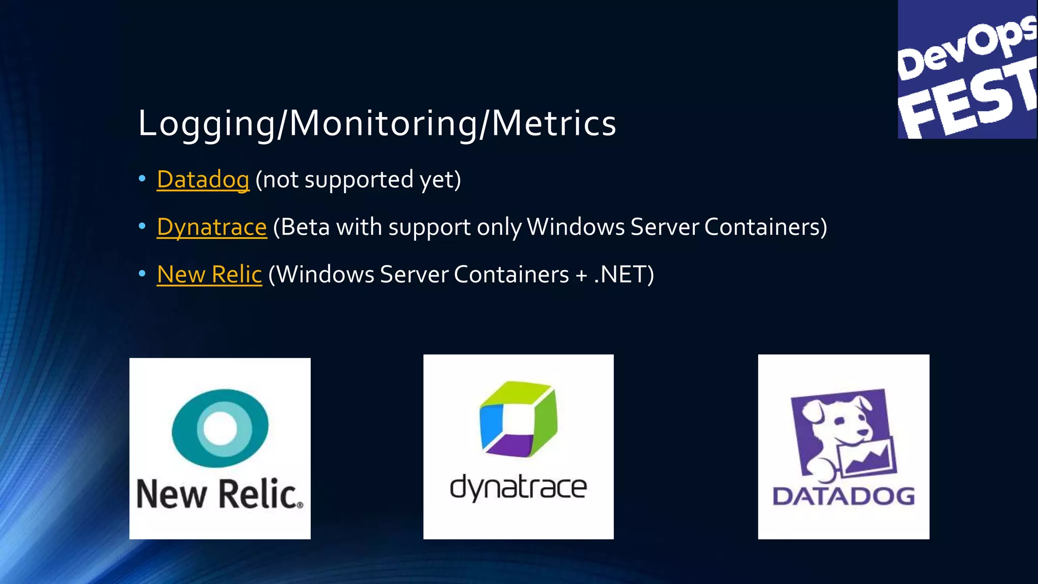 Logging/Monitoring/Metrics
• Datadog (not supported yet)
• Dynatrace (Beta with support onlyWindows Server Containers)
• New Relic (Windows Server Containers + .NET)
 