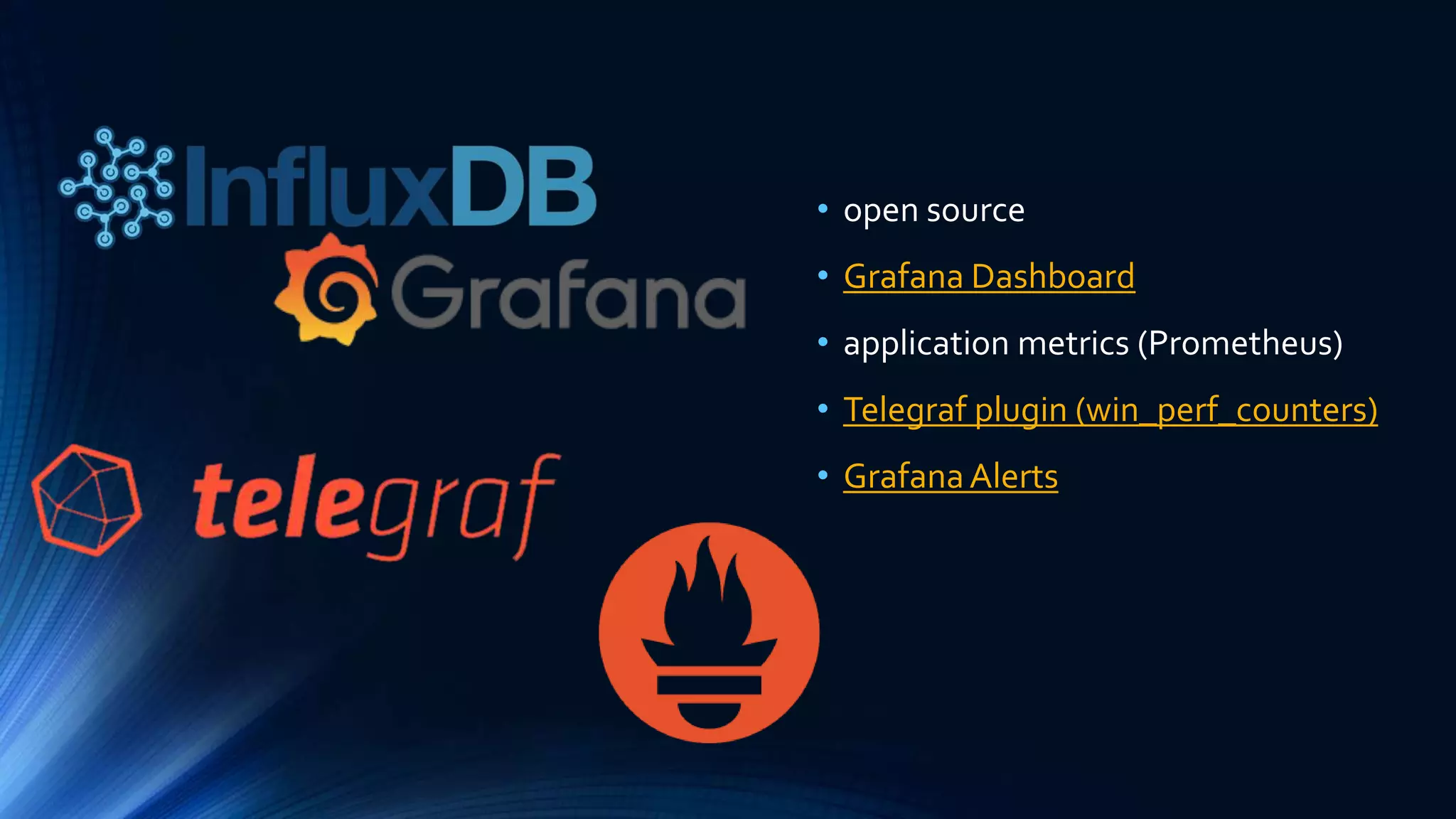 • open source
• Grafana Dashboard
• application metrics (Prometheus)
• Telegraf plugin (win_perf_counters)
• GrafanaAlerts
 
