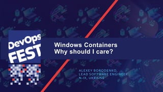Windows Containers
Why should I care?
ALEXEY BORODENKO,
LEAD SOFTWARE ENGINEER
N-IX, UKRAINE
 