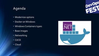 Agenda
• Modernize options
• Docker onWindows
• Windows Containers types
• Base images
• Networking
• CI/CD
• Cloud
 