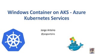 Windows Container on AKS - Azure
Kubernetes Services
Jorge Arteiro
@jorgearteiro
 