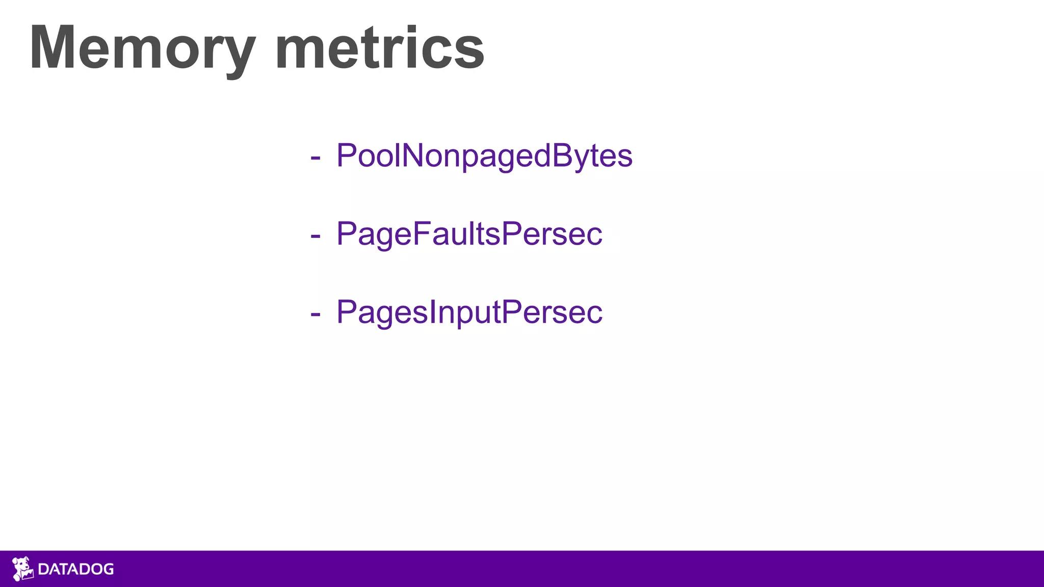 Memory metrics
- PoolNonpagedBytes
- PageFaultsPersec
- PagesInputPersec
 