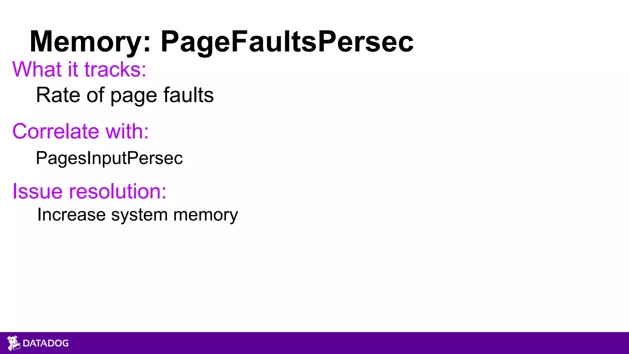 What it tracks:
Rate of page faults
Correlate with:
PagesInputPersec
Issue resolution:
Increase system memory
Memory: PageFaultsPersec
 