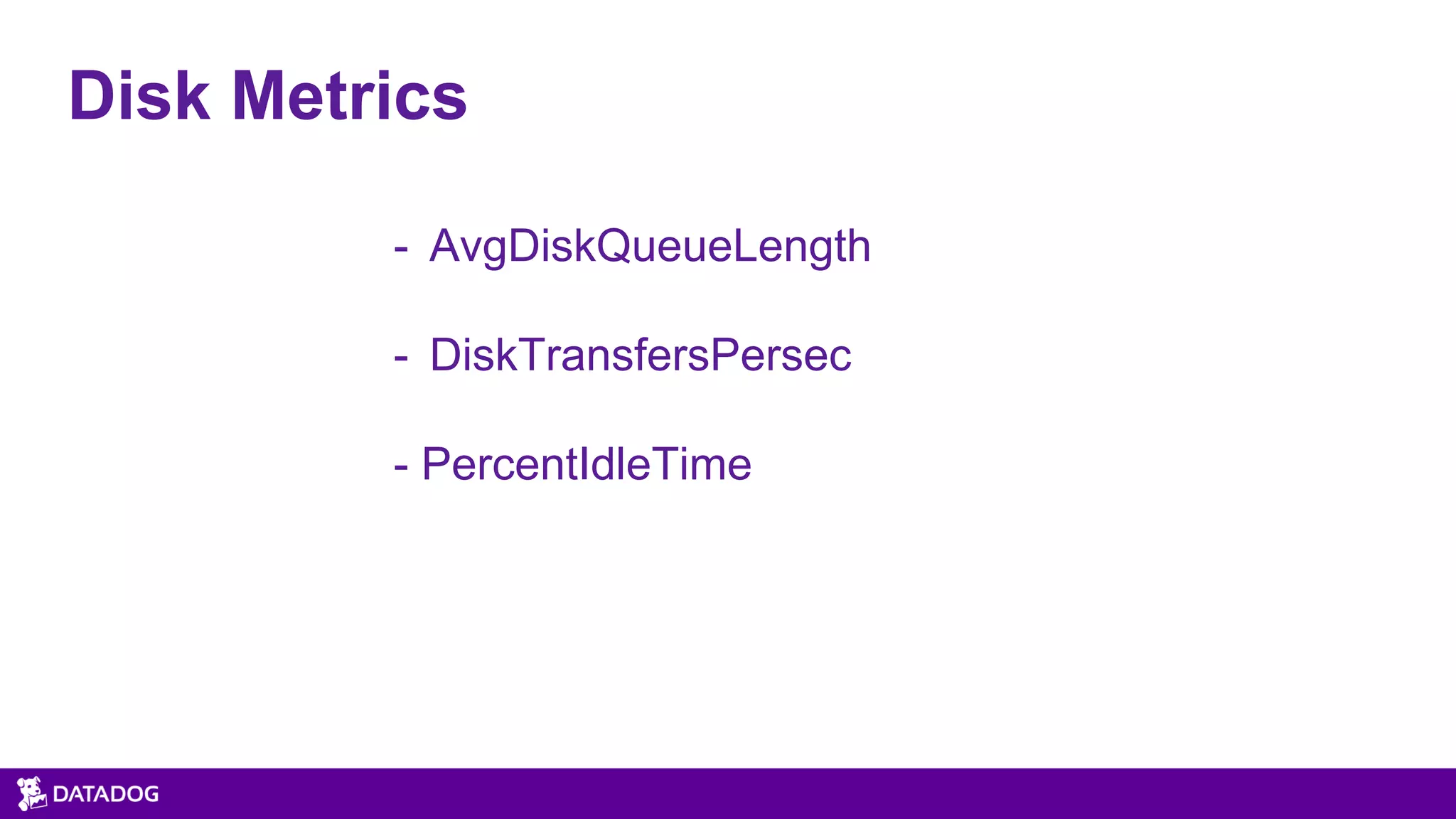 - AvgDiskQueueLength
- DiskTransfersPersec
- PercentIdleTime
Disk Metrics
 