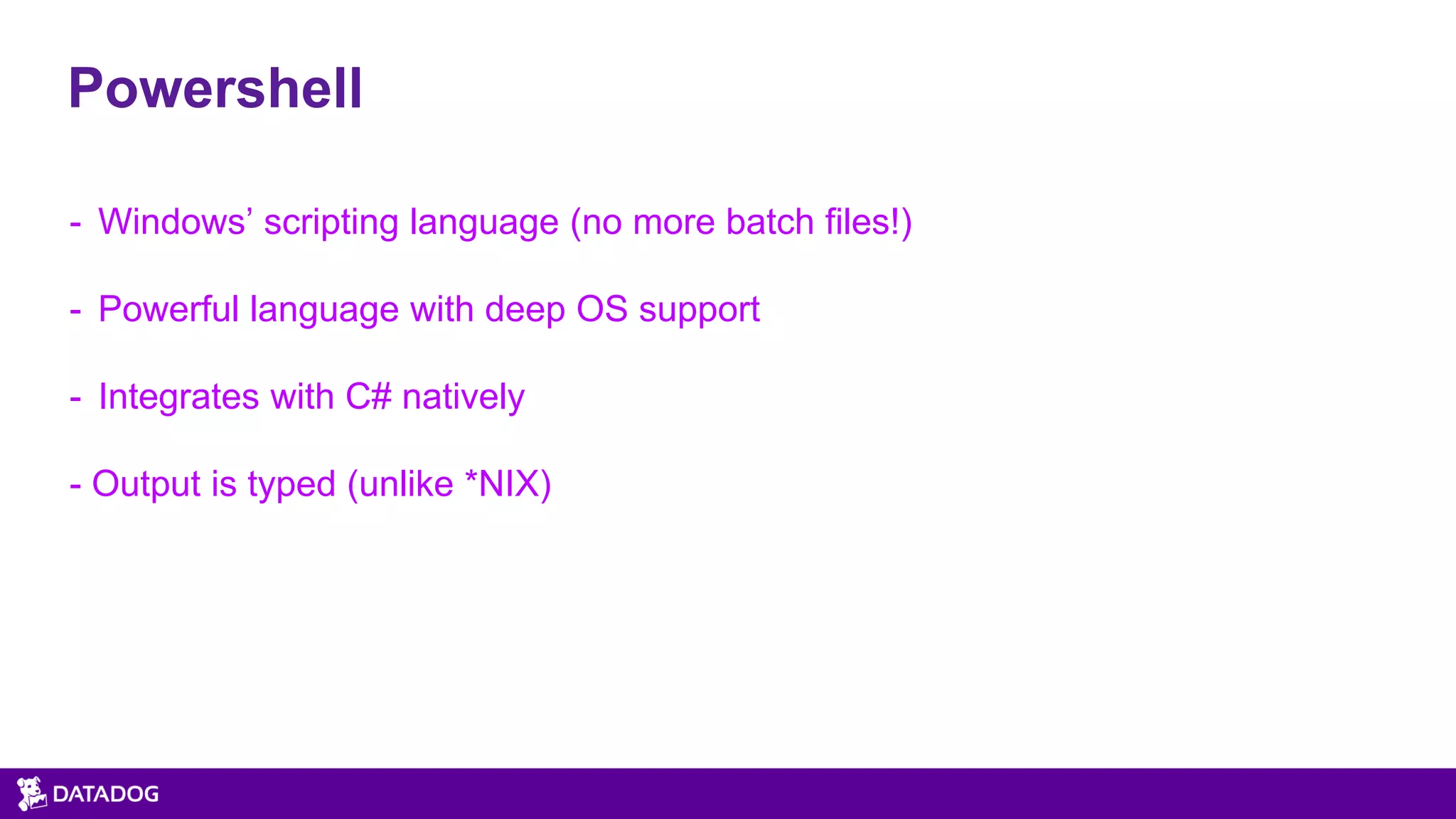 Powershell
- Windows’ scripting language (no more batch files!)
- Powerful language with deep OS support
- Integrates with C# natively
- Output is typed (unlike *NIX)
 