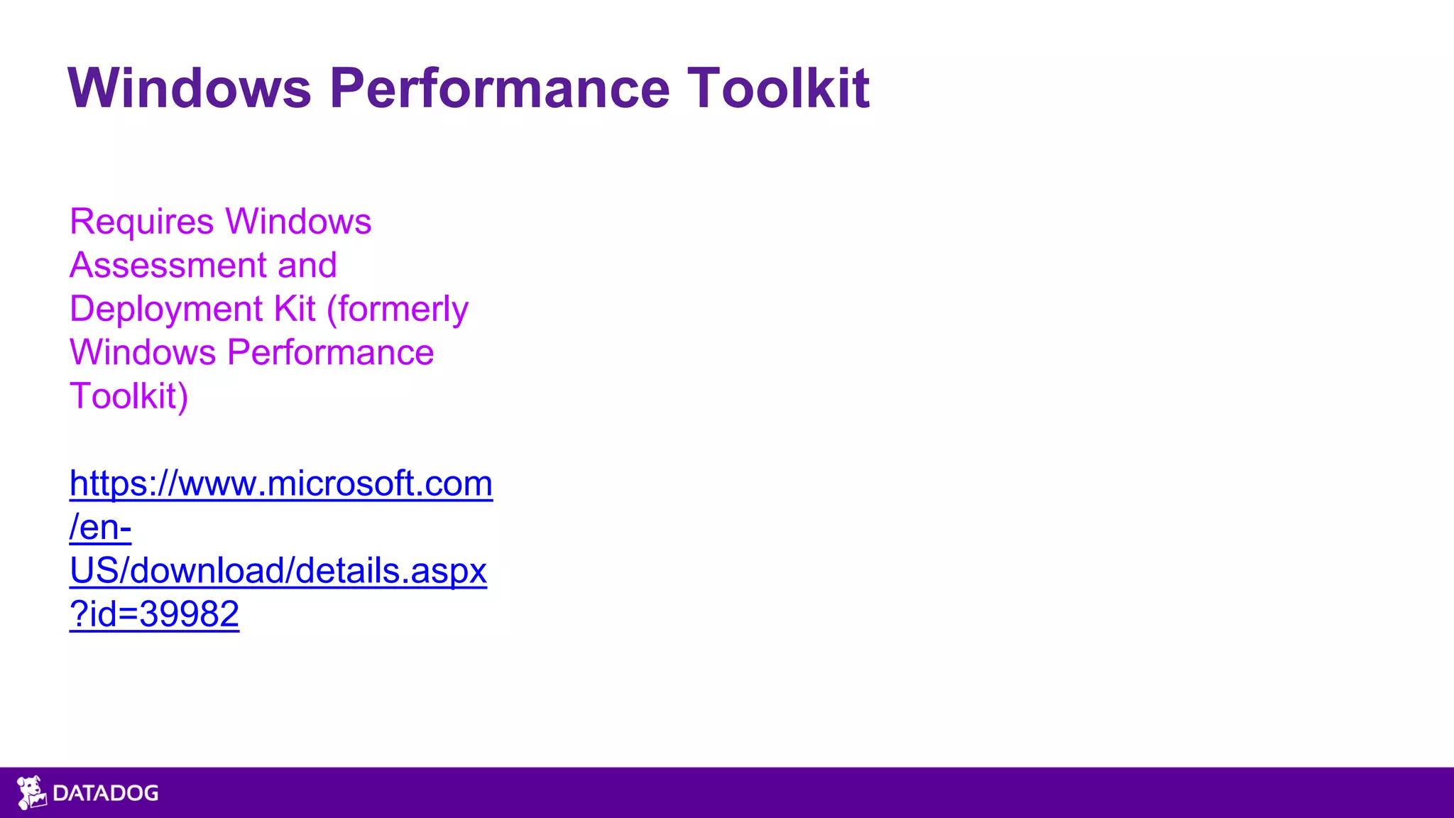 Windows Performance Toolkit
Requires Windows
Assessment and
Deployment Kit (formerly
Windows Performance
Toolkit)
https://www.microsoft.com
/en-
US/download/details.aspx
?id=39982
 