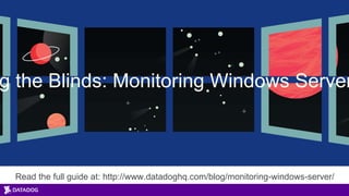 Read the full guide at: http://www.datadoghq.com/blog/monitoring-windows-server/
g the Blinds: Monitoring Windows Server
 