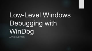 Low-Level Windows
Debugging with
WinDbg
ARNO HUETTER
 