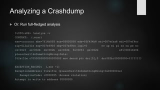 Demo 3: Analyzing a Crashdump
 With dump file: Show stack of selected thread
0:000:x86> k
# ChildEBP RetAddr
00 0100f97c 003d19e3 plauscherl!doSomethingWrong+0x1e
01 0100fa50 003d1b86 plauscherl!doSomething+0x23
02 0100fb24 003d238e plauscherl!main+0x76
03 0100fb38 003d21da plauscherl!invoke_main+0x1e
04 0100fb90 003d206d plauscherl!__scrt_common_main_seh+0x15a
05 0100fb98 003d23a8 plauscherl!__scrt_common_main+0xd
06 0100fba0 77447c04 plauscherl!mainCRTStartup+0x8
07 0100fbb4 77acad1f kernel32!BaseThreadInitThunk+0x24
08 0100fbfc 77acacea ntdll_77a70000!__RtlUserThreadStart+0x2f
09 0100fc0c 00000000 ntdll_77a70000!_RtlUserThreadStart+0x1b
 