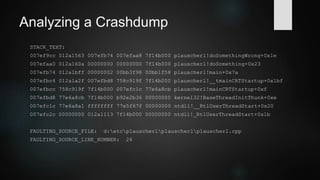Analyzing a Crashdump
 Or: Run full-fledged analysis
0:000:x86> !analyze –v
CONTEXT: (.ecxr)
eax=cccccccc ebx=7f14b000 ecx=00000000 edx=0ff4f4b8 esi=007efaa8 edi=007ef9cc
eip=012a151e esp=007ef900 ebp=007ef9cc iopl=0 nv up ei pl nz na pe nc
cs=0023 ss=002b ds=002b es=002b fs=0053 gs=002b efl=00010206
plauscherl!doSomethingWrong+0x1e:
012a151e c7050000000000000000 mov dword ptr ds:[0],0 ds:002b:00000000=????????
EXCEPTION_RECORD: (.exr -1)
ExceptionAddress: 012a151e (plauscherl!doSomethingWrong+0x0000001e)
ExceptionCode: c0000005 (Access violation)
Attempt to write to address 00000000
 