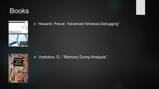 Online Resources
 Common WinDbg Commands (Thematically Grouped)
 http://windbg.info/doc/1-common-cmds.html
 SOS.dll (SOS Debugging Extension)
 https://msdn.microsoft.com/en-us/library/bb190764(v=vs.110).aspx
 "If broken it is, fix it you should" - Tess Ferrandez Blog
 https://blogs.msdn.microsoft.com/tess/
 Software Diagnostics Institute
 http://www.dumpanalysis.org/
 