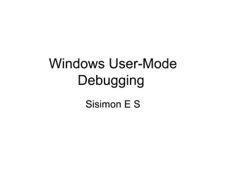 Windows User-Mode
    Debugging
    Sisimon E S
 