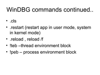 WinDBG commands continued..
• .cls
• .restart (restart app in user mode, system
  in kernel mode)
• .reload , reload /f
• !teb –thread environment block
• !peb – process environment block
 