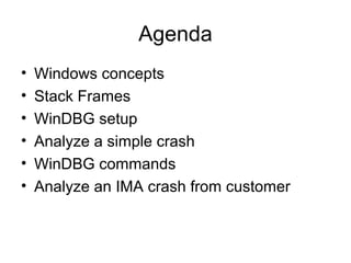 Agenda
•   Windows concepts
•   Stack Frames
•   WinDBG setup
•   Analyze a simple crash
•   WinDBG commands
•   Analyze an IMA crash from customer
 