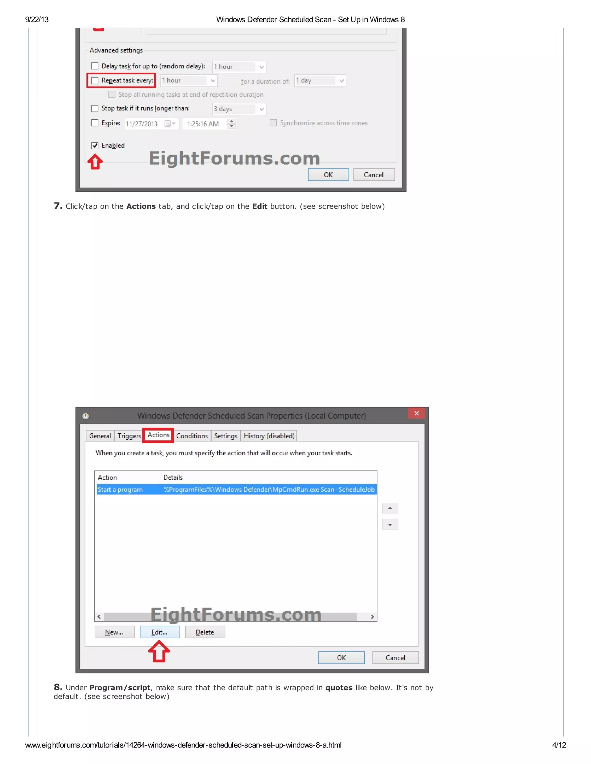9/22/13 Windows Defender Scheduled Scan - Set Up in Windows 8
www.eightforums.com/tutorials/14264-windows-defender-scheduled-scan-set-up-windows-8-a.html 4/12
7. Click/tap on the Actions tab, and click/tap on the Edit button. (see screenshot below)
8. Under Program/script, make sure that the default path is wrapped in quotes like below. It's not by
default. (see screenshot below)
 