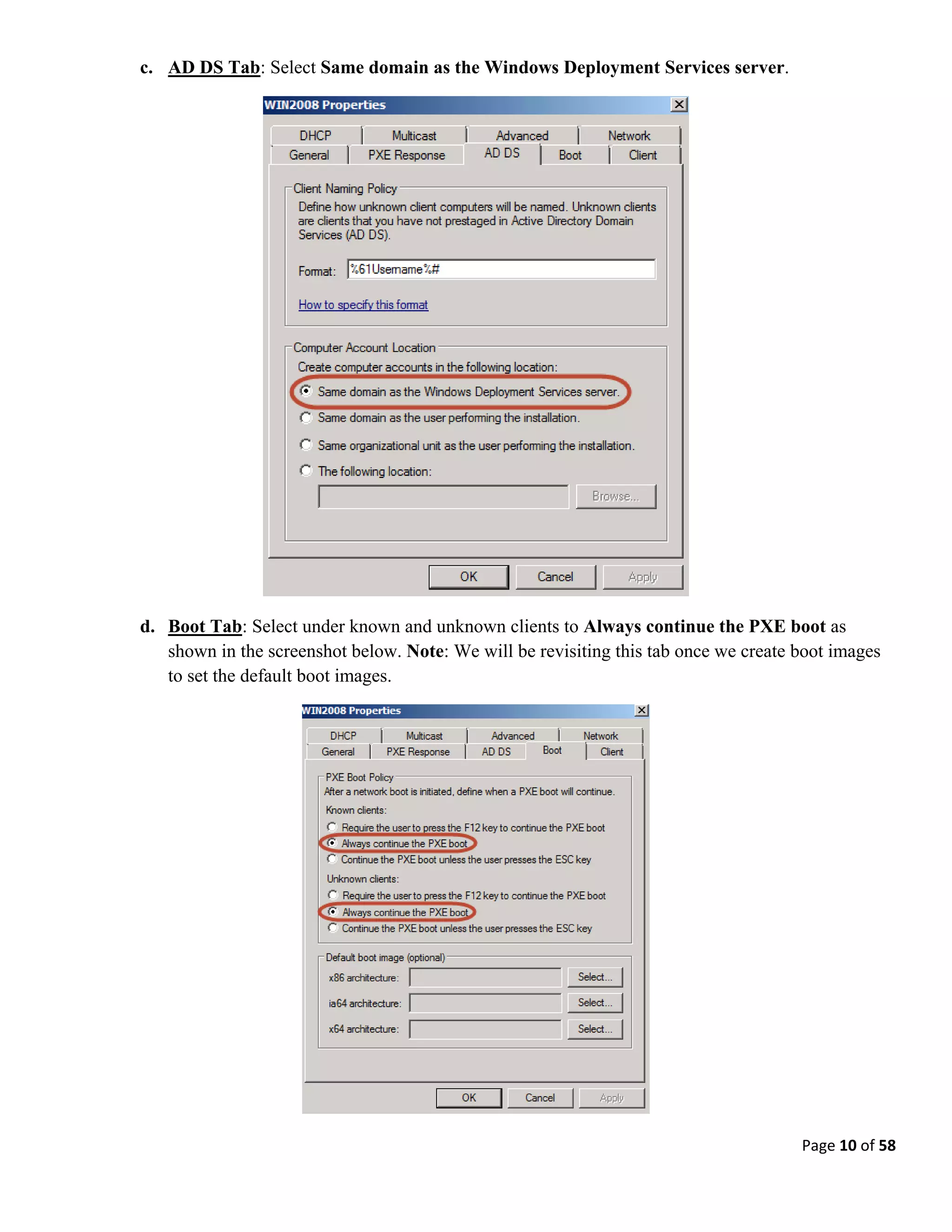 Page 10 of 58
c. AD DS Tab: Select Same domain as the Windows Deployment Services server.
d. Boot Tab: Select under known and unknown clients to Always continue the PXE boot as
shown in the screenshot below. Note: We will be revisiting this tab once we create boot images
to set the default boot images.
 