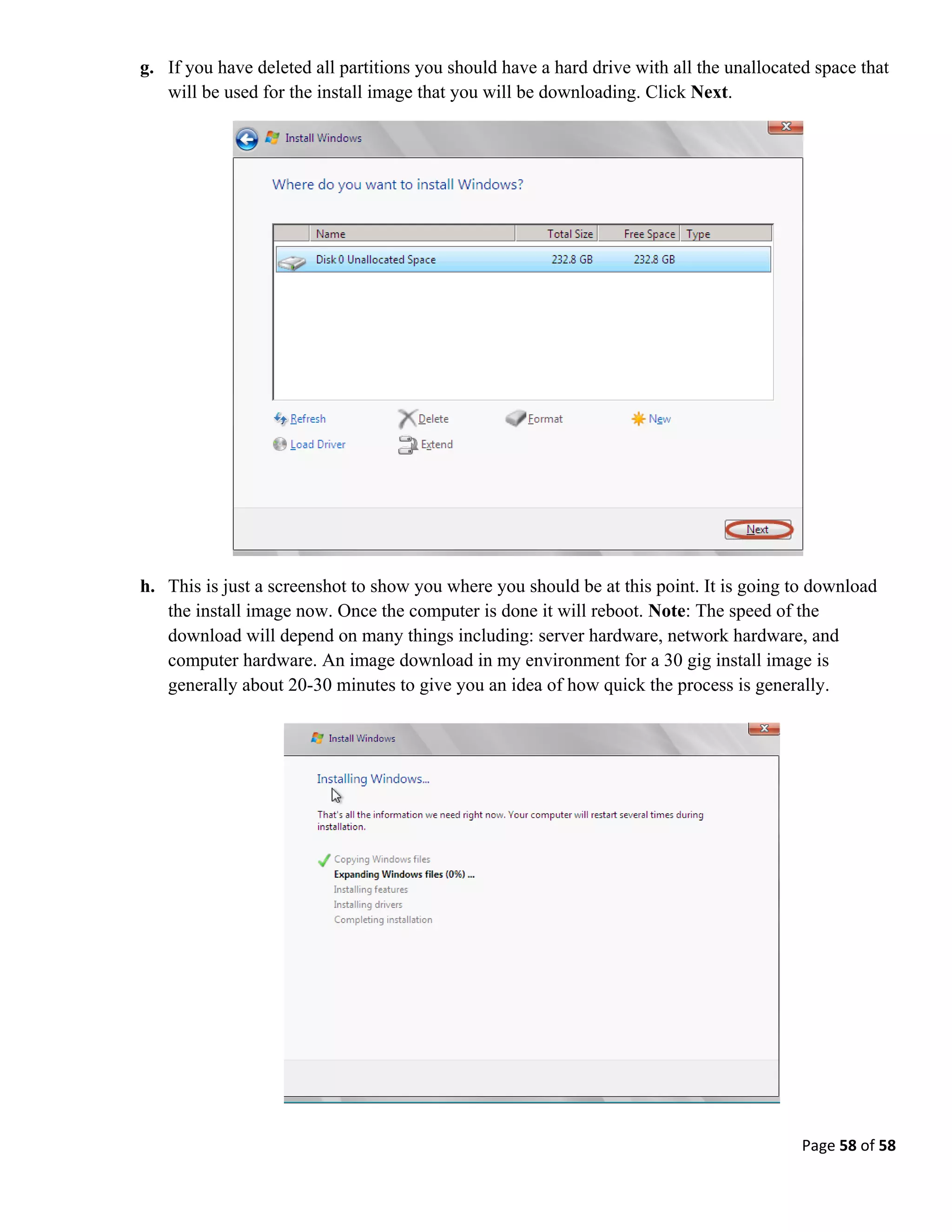 Page 58 of 58
g. If you have deleted all partitions you should have a hard drive with all the unallocated space that
will be used for the install image that you will be downloading. Click Next.
h. This is just a screenshot to show you where you should be at this point. It is going to download
the install image now. Once the computer is done it will reboot. Note: The speed of the
download will depend on many things including: server hardware, network hardware, and
computer hardware. An image download in my environment for a 30 gig install image is
generally about 20-30 minutes to give you an idea of how quick the process is generally.
 