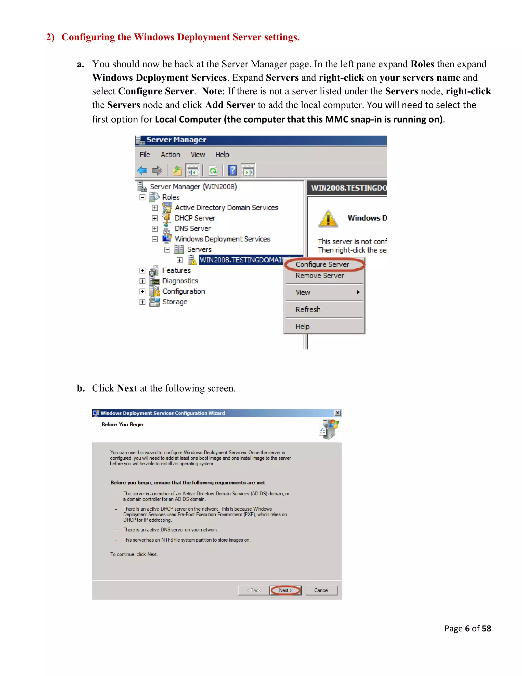 Page 6 of 58
2) Configuring the Windows Deployment Server settings.
a. You should now be back at the Server Manager page. In the left pane expand Roles then expand
Windows Deployment Services. Expand Servers and right-click on your servers name and
select Configure Server. Note: If there is not a server listed under the Servers node, right-click
the Servers node and click Add Server to add the local computer. You will need to select the
first option for Local Computer (the computer that this MMC snap-in is running on).
b. Click Next at the following screen.
 