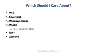 Copyright © Brian Noyes, All rights reserved
Which Should I Care About?
 WPF
 Silverlight
 Windows Phone
 WinRT
 8.1: Universal Apps
 UWP
 Xamarin
 