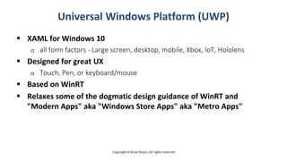 Copyright © Brian Noyes, All rights reserved
Universal Windows Platform (UWP)
 XAML for Windows 10
 all form factors - L...
