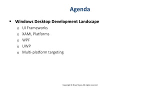 Copyright © Brian Noyes, All rights reserved
Agenda
 Windows Desktop Development Landscape
 UI Frameworks
 XAML Platfor...
