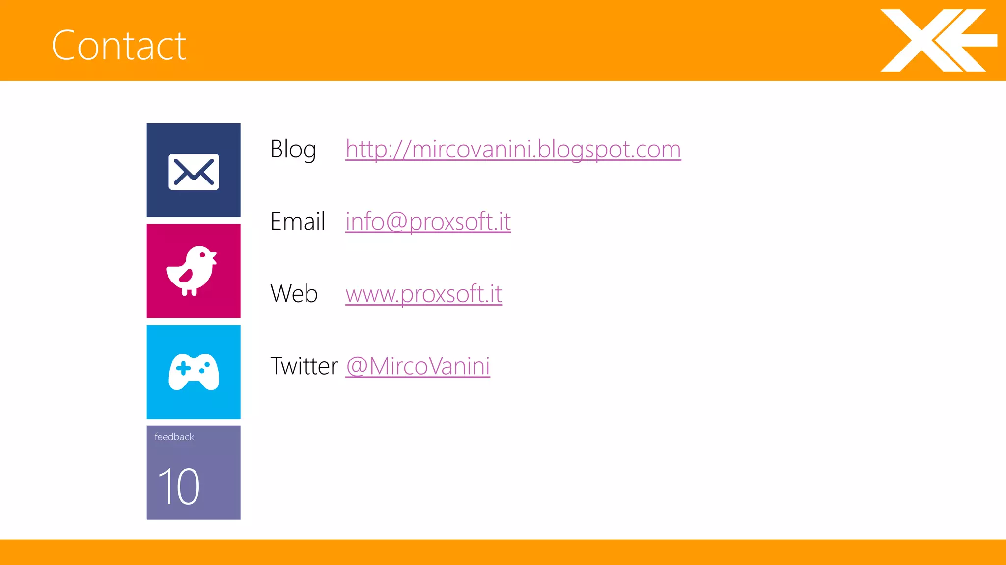 Contact 
feedback 
10 
Blog http://mircovanini.blogspot.com 
Email info@proxsoft.it 
Web www.proxsoft.it 
Twitter @MircoVanini 
