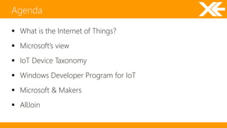 What is the Internet of Things? 
 Microsoft’s view 
 IoT Device Taxonomy 
 Windows Developer Program for IoT 
 Microsoft & Makers 
 AllJoin 
Agenda 
 