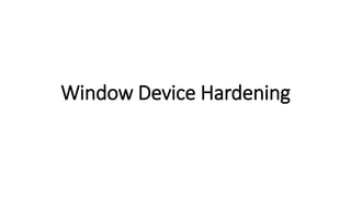 Window Device Hardening
 