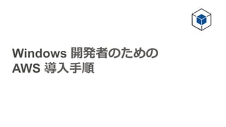 Windows 開発者のための  
AWS 導⼊入⼿手順
 