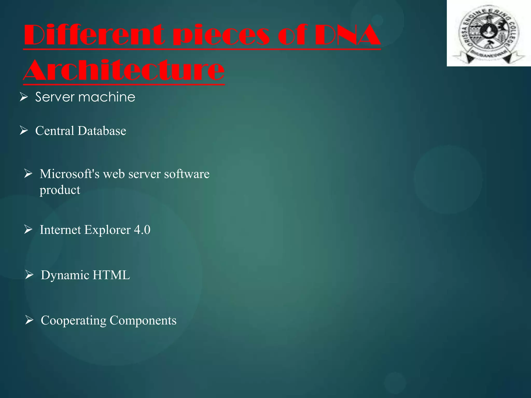 Different pieces of DNA
Architecture
 Server machine
 Central Database
 Microsoft's web server software
product
 Internet Explorer 4.0
 Dynamic HTML
 Cooperating Components
 