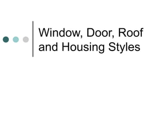 Window, Door, Roof
and Housing Styles
 