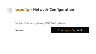 ipconﬁg – Network Conﬁguration
Displays IP address, gateway, DNS, MAC address.
Example: C:> ipconfig /all
 