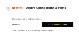 netstat – Active Connections & Ports
Shows open ports and connections.
Example: C:> netstat -ano
Useful to detect malware opening unknown ports.
 