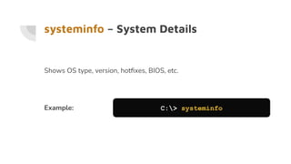 systeminfo – System Details
Shows OS type, version, hotﬁxes, BIOS, etc.
Example: C:> systeminfo
 