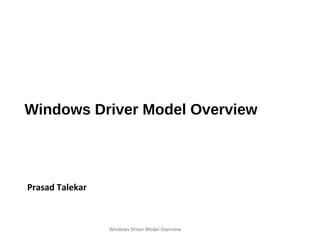 Windows Driver Model Overview
Prasad Talekar
Windows Driver Model Overview 1
 