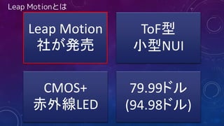 Leap Motionとは
Leap Motion
社が発売
ToF型
小型NUI
CMOS+
赤外線LED
79.99ドル
(94.98ドル)
 