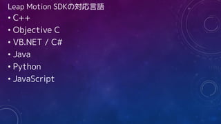 Leap Motion SDKの対応言語
• C++
• Objective C
• VB.NET / C#
• Java
• Python
• JavaScript
 